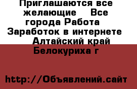 Приглашаются все желающие! - Все города Работа » Заработок в интернете   . Алтайский край,Белокуриха г.